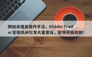 揭秘杀猪盘操作手法，RidderTrader官网关闭引发大量客诉，警惕开始收割！