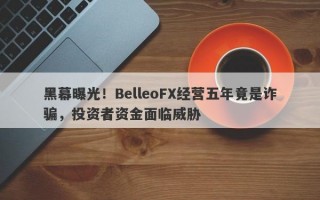 黑幕曝光！BelleoFX经营五年竟是诈骗，投资者资金面临威胁