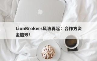 LionBrokers风波再起：合作方资金遭殃！