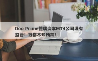 Doo Prime德璞资本MT4公司没有监管！钱都不知所踪！