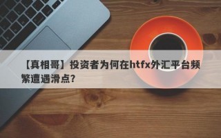 【真相哥】投资者为何在htfx外汇平台频繁遭遇滑点？