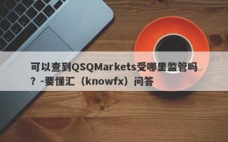 可以查到QSQMarkets受哪里监管吗？-要懂汇（knowfx）问答