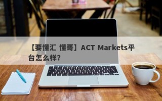 【要懂汇 懂哥】ACT Markets平台怎么样？
