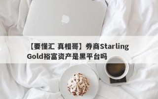 【要懂汇 真相哥】券商Starling Gold裕富资产是黑平台吗
