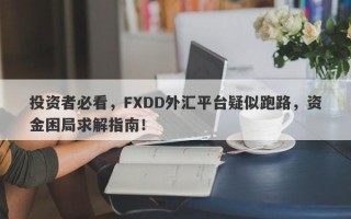 投资者必看，FXDD外汇平台疑似跑路，资金困局求解指南！