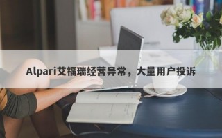 Alpari艾福瑞经营异常，大量用户投诉