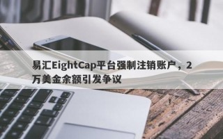 易汇EightCap平台强制注销账户，2万美金余额引发争议