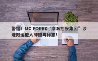 警惕！MC FOREX“摩石控股集团”涉嫌搬运他人牌照与标志！