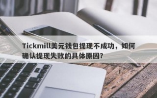 Tickmill美元钱包提现不成功，如何确认提现失败的具体原因？