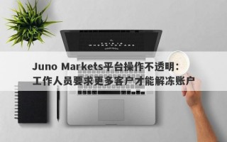 Juno Markets平台操作不透明：工作人员要求更多客户才能解冻账户