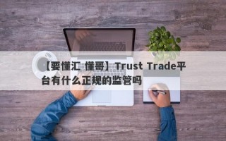 【要懂汇 懂哥】Trust Trade平台有什么正规的监管吗
