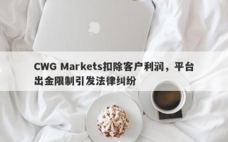 CWG Markets扣除客户利润，平台出金限制引发法律纠纷