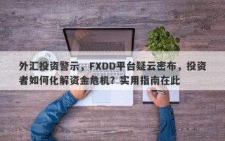 外汇投资警示，FXDD平台疑云密布，投资者如何化解资金危机？实用指南在此