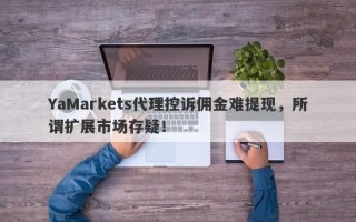 YaMarkets代理控诉佣金难提现，所谓扩展市场存疑！