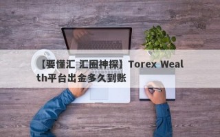 【要懂汇 汇圈神探】Torex Wealth平台出金多久到账
