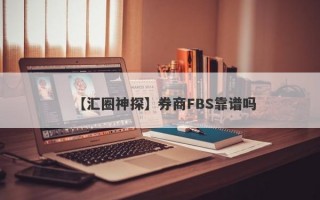 【汇圈神探】券商FBS靠谱吗
