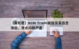 【毒蛇君】KCM Trade被指交易信息滞后，滑点问题严重