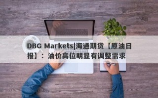 DBG Markets|海通期货【原油日报】：油价高位明显有调整需求