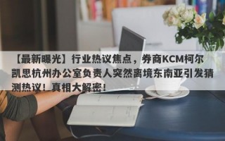 【最新曝光】行业热议焦点，券商KCM柯尔凯思杭州办公室负责人突然离境东南亚引发猜测热议！真相大解密！