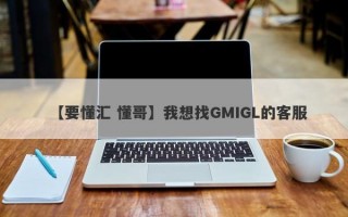 【要懂汇 懂哥】我想找GMIGL的客服
