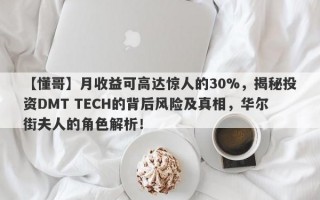 【懂哥】月收益可高达惊人的30%，揭秘投资DMT TECH的背后风险及真相，华尔街夫人的角色解析！