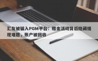 汇友被骗入PGM平台：赠金活动背后隐藏提现难题，账户被回收