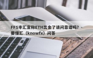 FFS丰汇宣称ETH出金了请问靠谱吗？-要懂汇（knowfx）问答