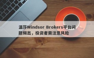 温莎Windsor Brokers平台问题频出，投资者需注意风险