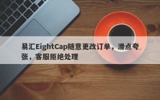 易汇EightCap随意更改订单，滑点夸张，客服拒绝处理