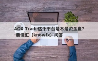 AOX Trade这个平台是不是资金盘？-要懂汇（knowfx）问答