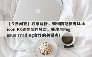 【今日问答】独家解析，如何防范参与Mabicon FX资金盘的风险，关注与Pegasus Trading合作的关键点！