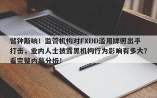 警钟敲响！监管机构对FXDD滥用牌照出手打击，业内人士披露黑机构行为影响有多大？看完整内幕分析！