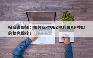 投资者需知：如何应对UEZ中利用AR牌照的信息操控？