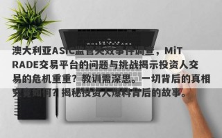 澳大利亚ASIC监管失效事件调查，MiTRADE交易平台的问题与挑战揭示投资人交易的危机重重？教训需深思。一切背后的真相究竟如何？揭秘投资人爆料背后的故事。