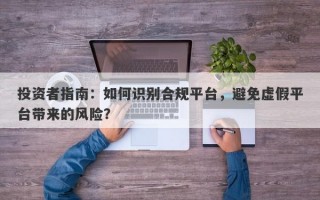 投资者指南：如何识别合规平台，避免虚假平台带来的风险？