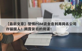 【最新文章】警惕PGM资金盘利用同名公司诈骗国人！揭露背后的阴谋！