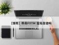 【懂哥】券商FXTM 富拓靠谱吗
