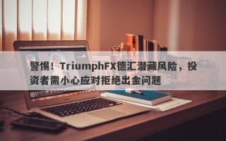 警惕！TriumphFX德汇潜藏风险，投资者需小心应对拒绝出金问题