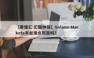 【要懂汇 汇圈神探】Solana-Markets平台滑点厉害吗？
