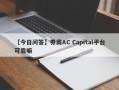 【今日问答】券商AC Capital平台可靠嘛
