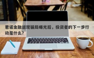 君诺金融返现骗局曝光后，投资者的下一步行动是什么？