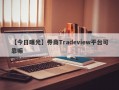 【今日曝光】券商Tradeview平台可靠嘛
