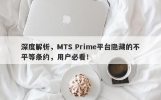 深度解析，MTS Prime平台隐藏的不平等条约，用户必看！