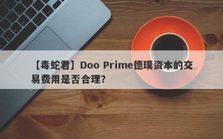 【毒蛇君】Doo Prime德璞资本的交易费用是否合理？