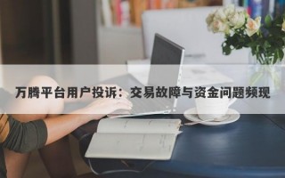 万腾平台用户投诉：交易故障与资金问题频现