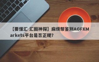 【要懂汇 汇圈神探】麻烦帮鉴别AGFXMarkets平台是否正规？
