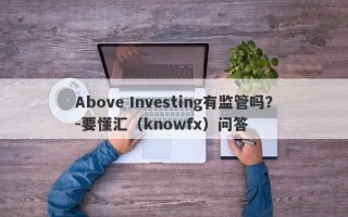 Above Investing有监管吗？-要懂汇（knowfx）问答