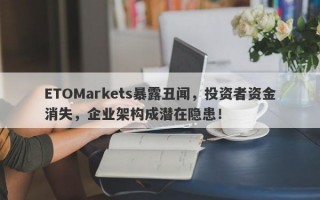 ETOMarkets暴露丑闻，投资者资金消失，企业架构成潜在隐患！