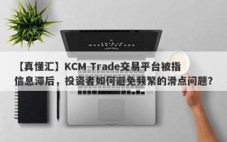 【真懂汇】KCM Trade交易平台被指信息滞后，投资者如何避免频繁的滑点问题？