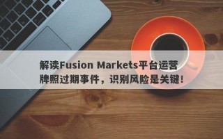 解读Fusion Markets平台运营牌照过期事件，识别风险是关键！